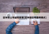 区块链公司避税政策[区块链公司盈利模式]