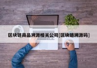 区块链商品溯源相关公司[区块链溯源码]