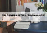 港股有哪些好公司区块链[港股都有哪些公司]