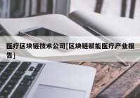 医疗区块链技术公司[区块链赋能医疗产业报告]