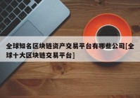 全球知名区块链资产交易平台有哪些公司[全球十大区块链交易平台]