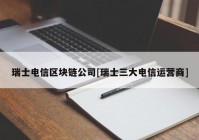 瑞士电信区块链公司[瑞士三大电信运营商]