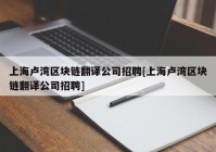 上海卢湾区块链翻译公司招聘[上海卢湾区块链翻译公司招聘]