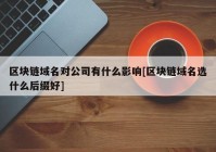 区块链域名对公司有什么影响[区块链域名选什么后缀好]