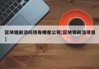 区块链前沿科技有哪些公司[区块链前沿项目]