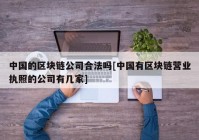 中国的区块链公司合法吗[中国有区块链营业执照的公司有几家]