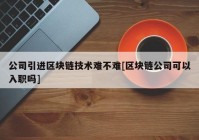 公司引进区块链技术难不难[区块链公司可以入职吗]