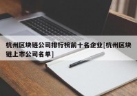 杭州区块链公司排行榜前十名企业[杭州区块链上市公司名单]