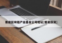 娄底区块链产业基金公司地址[娄底投资]