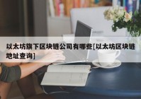 以太坊旗下区块链公司有哪些[以太坊区块链地址查询]