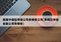 美国中国区块链公司有哪些公司[美国区块链金融公司有哪些]