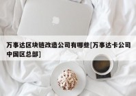 万事达区块链改造公司有哪些[万事达卡公司中国区总部]