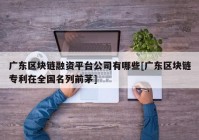 广东区块链融资平台公司有哪些[广东区块链专利在全国名列前茅]