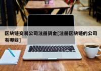 区块链交易公司注册资金[注册区块链的公司有哪些]