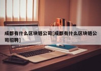 成都有什么区块链公司[成都有什么区块链公司招聘]