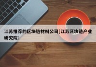 江苏推荐的区块链材料公司[江苏区块链产业研究院]