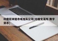 印度区块链市场龙头公司[印度交易所 数字货币]