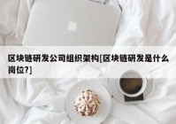 区块链研发公司组织架构[区块链研发是什么岗位?]