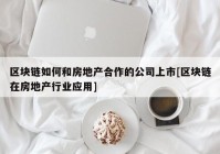 区块链如何和房地产合作的公司上市[区块链在房地产行业应用]