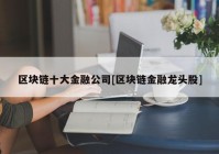 区块链十大金融公司[区块链金融龙头股]