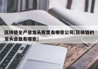 区块链全产业龙头股票有哪些公司[区块链的龙头企业有哪些]