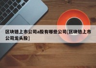 区块链上市公司a股有哪些公司[区块链上市公司龙头股]