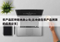 农产品区块链溯源公司[区块链在农产品溯源的应用论文]