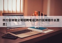 玖行区块链公司招聘电话[玖行区块链什么意思]