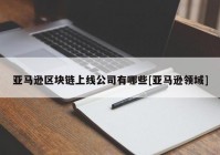 亚马逊区块链上线公司有哪些[亚马逊领域]