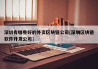 深圳有哪些好的外资区块链公司[深圳区块链软件开发公司]