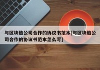 与区块链公司合作的协议书范本[与区块链公司合作的协议书范本怎么写]