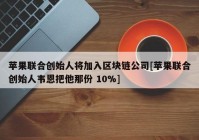 苹果联合创始人将加入区块链公司[苹果联合创始人韦恩把他那份 10%]