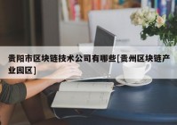 贵阳市区块链技术公司有哪些[贵州区块链产业园区]