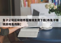 兔子公司区块链养兔赚钱免费下载[养兔子赚钱游戏是传销]