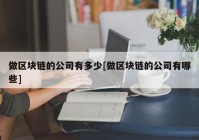 做区块链的公司有多少[做区块链的公司有哪些]