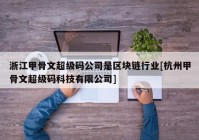 浙江甲骨文超级码公司是区块链行业[杭州甲骨文超级码科技有限公司]